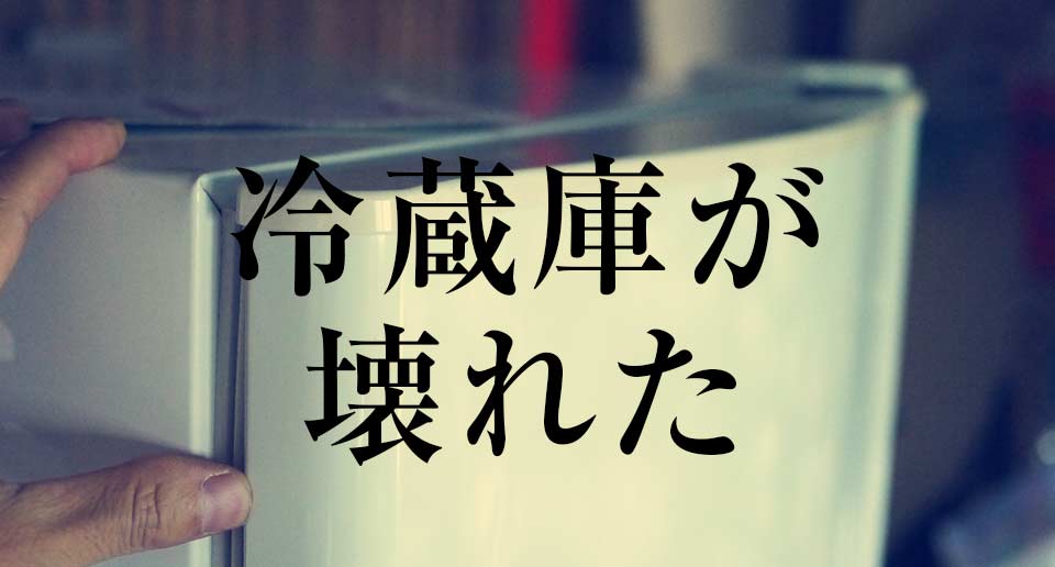 冷蔵庫が壊れた