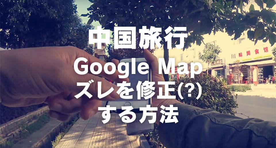 中国旅行 Google Map ズレを修正する方法
