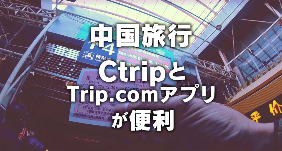 【中国旅行】CtripとTrip.comアプリで列車・バス・ホテルを簡単予約！